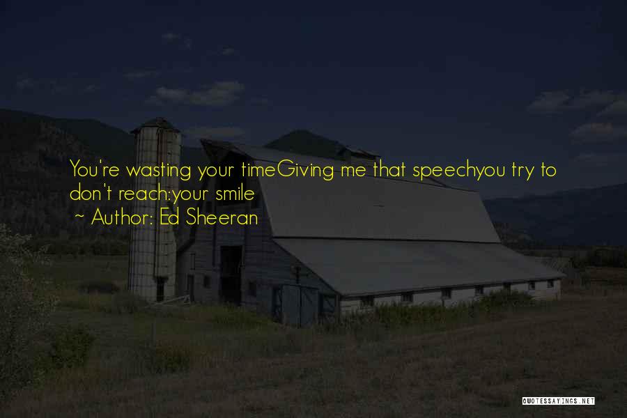 Ed Sheeran Quotes: You're Wasting Your Timegiving Me That Speechyou Try To Don't Reach:your Smile