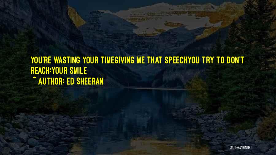 Ed Sheeran Quotes: You're Wasting Your Timegiving Me That Speechyou Try To Don't Reach:your Smile