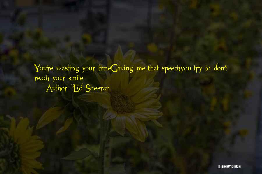 Ed Sheeran Quotes: You're Wasting Your Timegiving Me That Speechyou Try To Don't Reach:your Smile