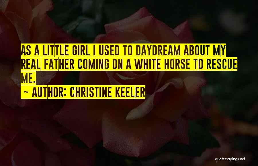 Christine Keeler Quotes: As A Little Girl I Used To Daydream About My Real Father Coming On A White Horse To Rescue Me.