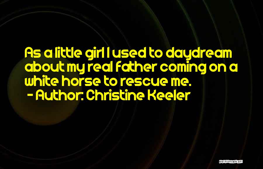 Christine Keeler Quotes: As A Little Girl I Used To Daydream About My Real Father Coming On A White Horse To Rescue Me.