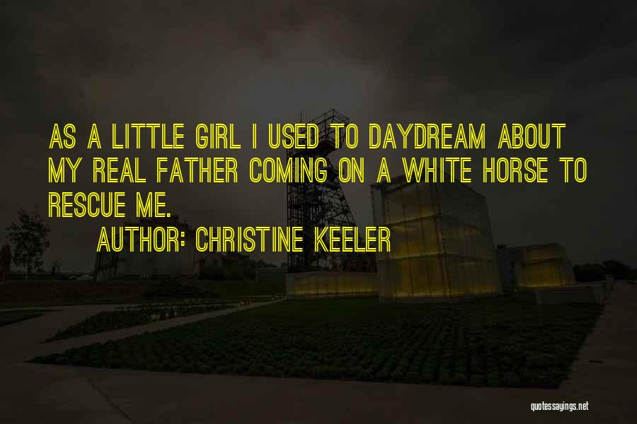 Christine Keeler Quotes: As A Little Girl I Used To Daydream About My Real Father Coming On A White Horse To Rescue Me.