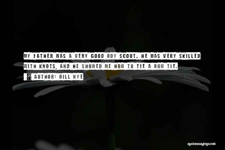 Bill Nye Quotes: My Father Was A Very Good Boy Scout. He Was Very Skilled With Knots, And He Showed Me How To