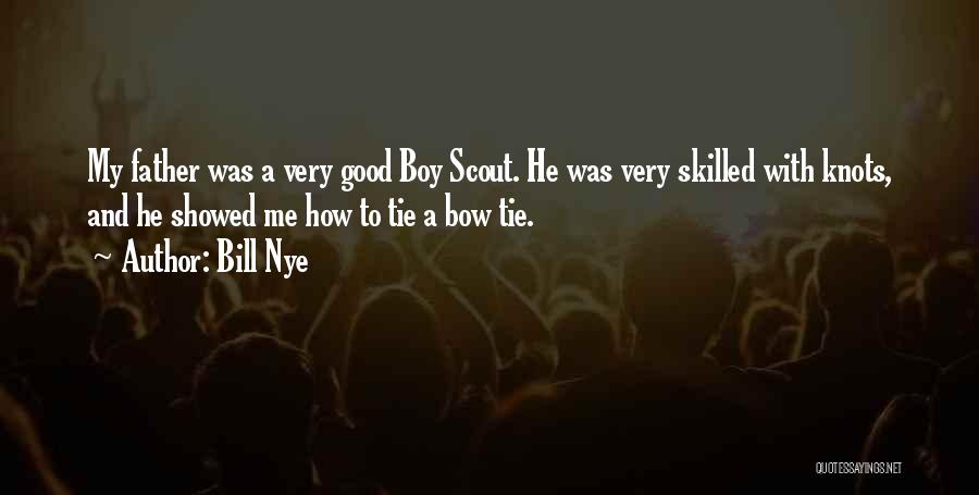Bill Nye Quotes: My Father Was A Very Good Boy Scout. He Was Very Skilled With Knots, And He Showed Me How To