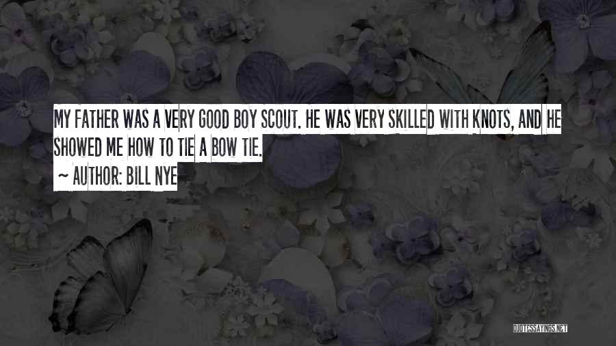 Bill Nye Quotes: My Father Was A Very Good Boy Scout. He Was Very Skilled With Knots, And He Showed Me How To