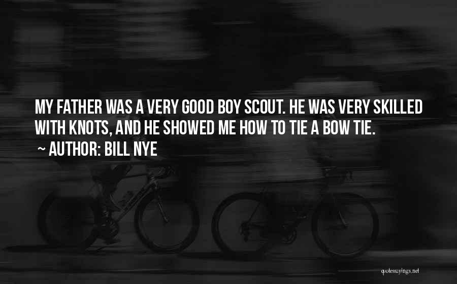 Bill Nye Quotes: My Father Was A Very Good Boy Scout. He Was Very Skilled With Knots, And He Showed Me How To