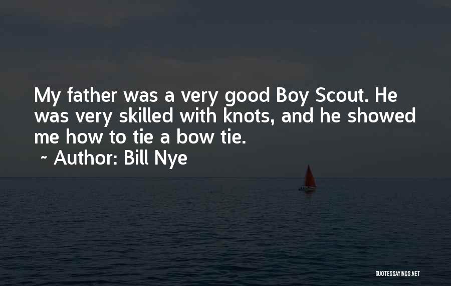 Bill Nye Quotes: My Father Was A Very Good Boy Scout. He Was Very Skilled With Knots, And He Showed Me How To