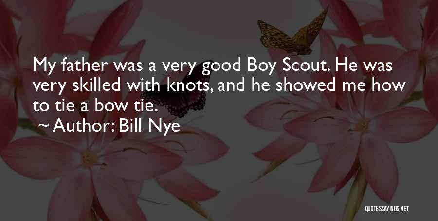 Bill Nye Quotes: My Father Was A Very Good Boy Scout. He Was Very Skilled With Knots, And He Showed Me How To