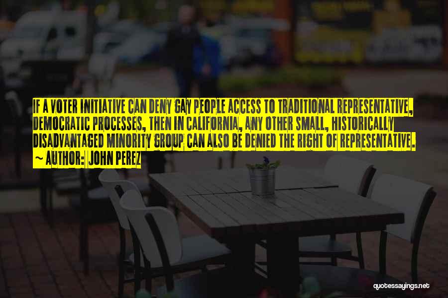 John Perez Quotes: If A Voter Initiative Can Deny Gay People Access To Traditional Representative, Democratic Processes, Then In California, Any Other Small,