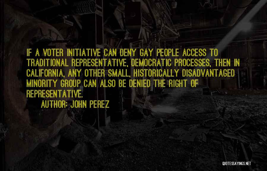 John Perez Quotes: If A Voter Initiative Can Deny Gay People Access To Traditional Representative, Democratic Processes, Then In California, Any Other Small,