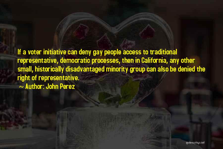 John Perez Quotes: If A Voter Initiative Can Deny Gay People Access To Traditional Representative, Democratic Processes, Then In California, Any Other Small,