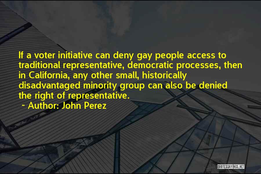 John Perez Quotes: If A Voter Initiative Can Deny Gay People Access To Traditional Representative, Democratic Processes, Then In California, Any Other Small,