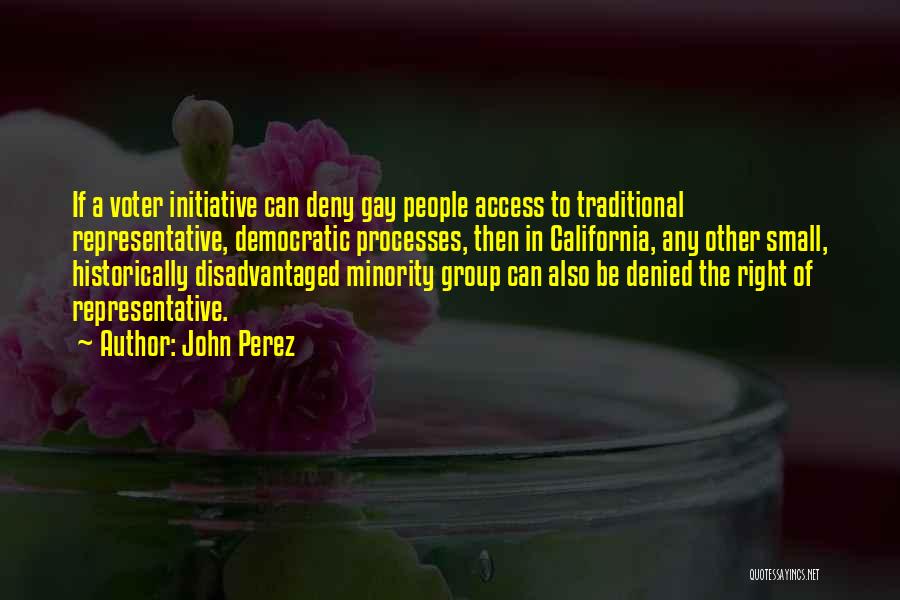 John Perez Quotes: If A Voter Initiative Can Deny Gay People Access To Traditional Representative, Democratic Processes, Then In California, Any Other Small,