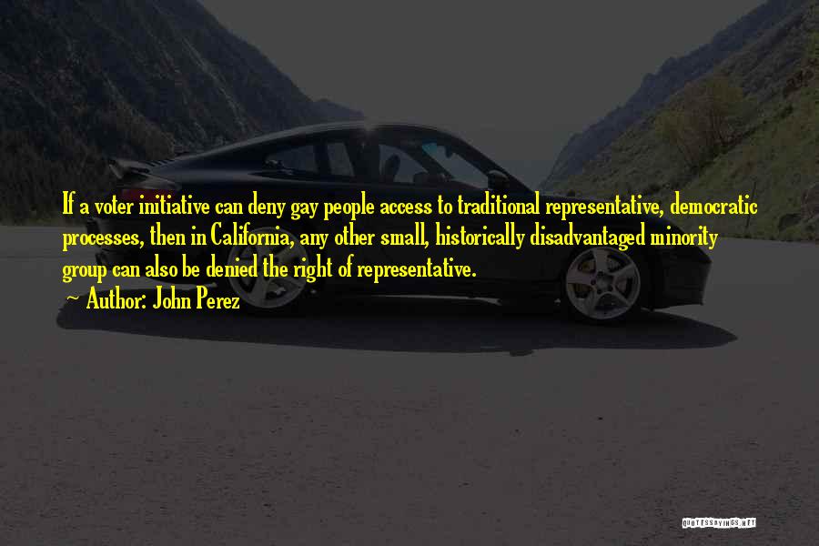 John Perez Quotes: If A Voter Initiative Can Deny Gay People Access To Traditional Representative, Democratic Processes, Then In California, Any Other Small,