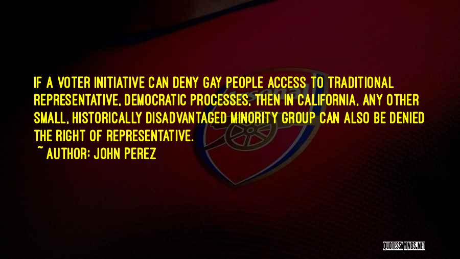 John Perez Quotes: If A Voter Initiative Can Deny Gay People Access To Traditional Representative, Democratic Processes, Then In California, Any Other Small,