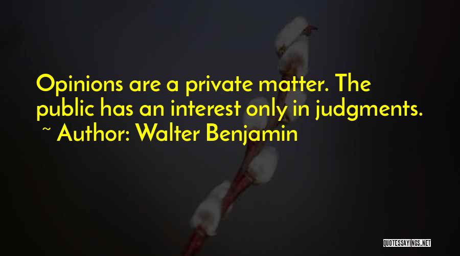 Walter Benjamin Quotes: Opinions Are A Private Matter. The Public Has An Interest Only In Judgments.
