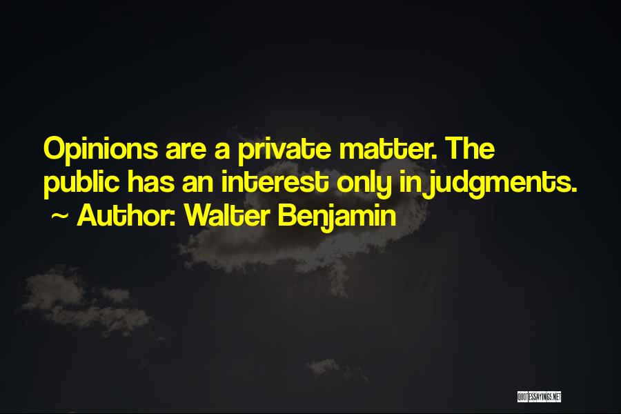 Walter Benjamin Quotes: Opinions Are A Private Matter. The Public Has An Interest Only In Judgments.