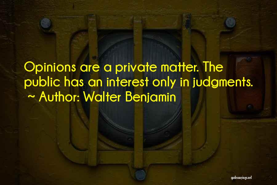 Walter Benjamin Quotes: Opinions Are A Private Matter. The Public Has An Interest Only In Judgments.