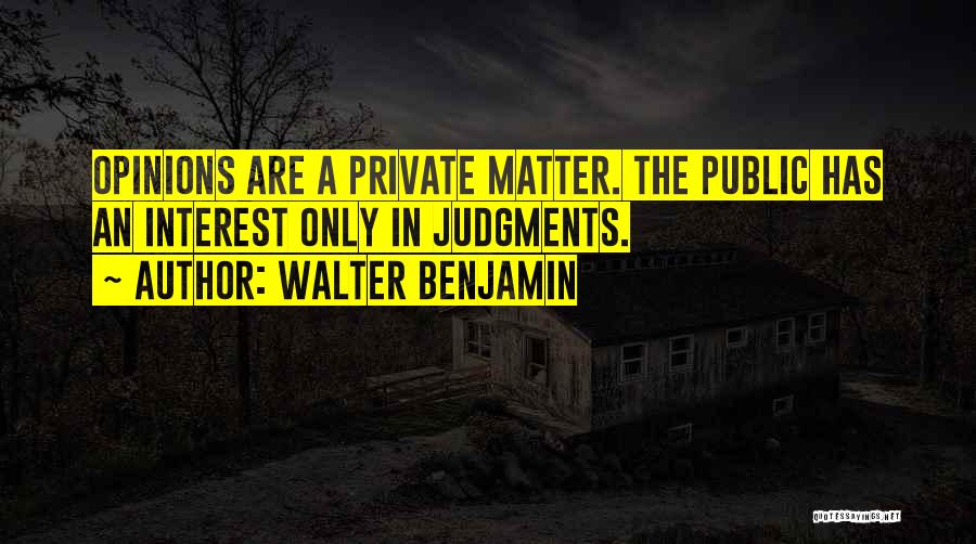Walter Benjamin Quotes: Opinions Are A Private Matter. The Public Has An Interest Only In Judgments.