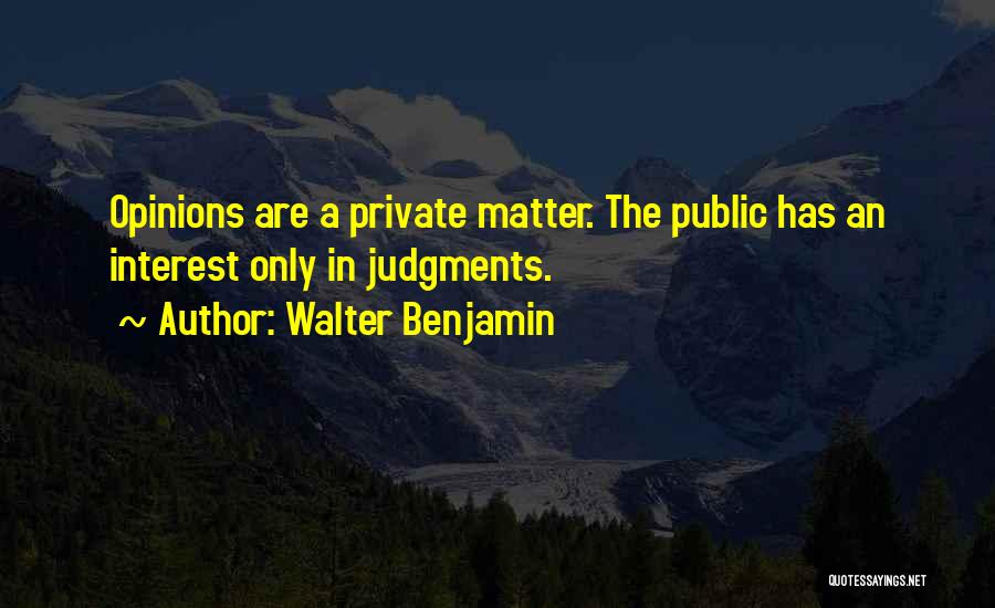 Walter Benjamin Quotes: Opinions Are A Private Matter. The Public Has An Interest Only In Judgments.