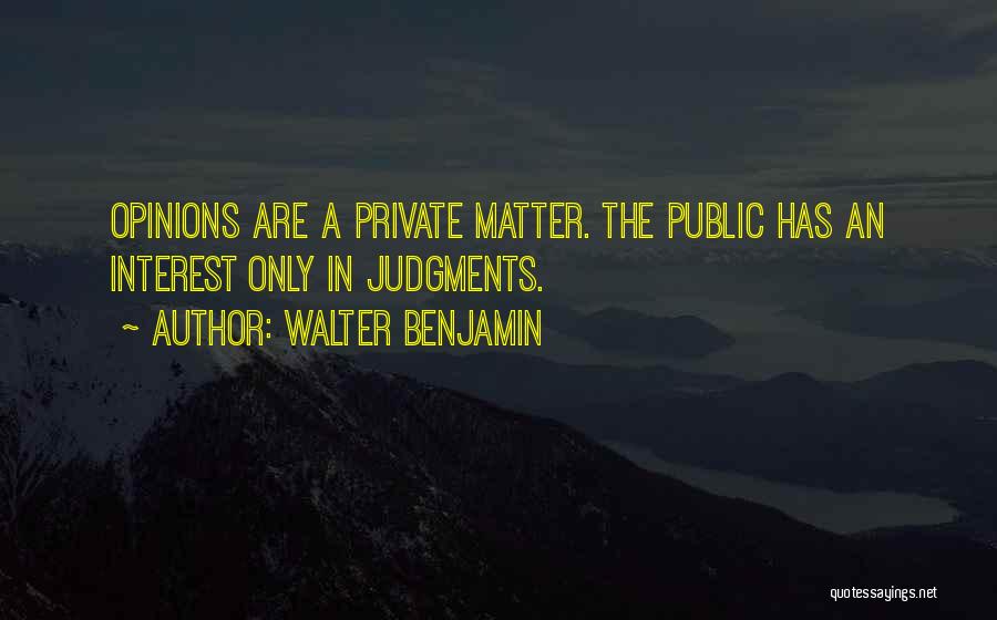 Walter Benjamin Quotes: Opinions Are A Private Matter. The Public Has An Interest Only In Judgments.