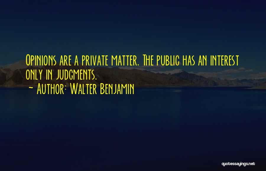 Walter Benjamin Quotes: Opinions Are A Private Matter. The Public Has An Interest Only In Judgments.