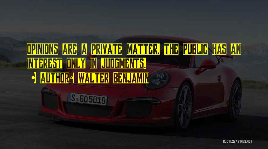 Walter Benjamin Quotes: Opinions Are A Private Matter. The Public Has An Interest Only In Judgments.