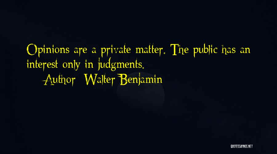 Walter Benjamin Quotes: Opinions Are A Private Matter. The Public Has An Interest Only In Judgments.