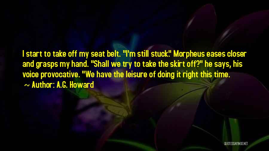 A.G. Howard Quotes: I Start To Take Off My Seat Belt. I'm Still Stuck. Morpheus Eases Closer And Grasps My Hand. Shall We
