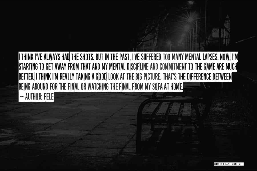 Pele Quotes: I Think I've Always Had The Shots. But In The Past, I've Suffered Too Many Mental Lapses. Now, I'm Starting