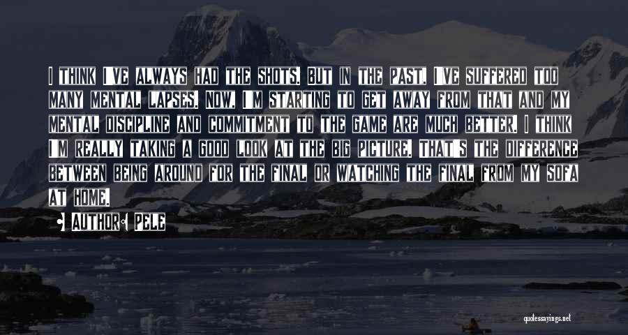 Pele Quotes: I Think I've Always Had The Shots. But In The Past, I've Suffered Too Many Mental Lapses. Now, I'm Starting