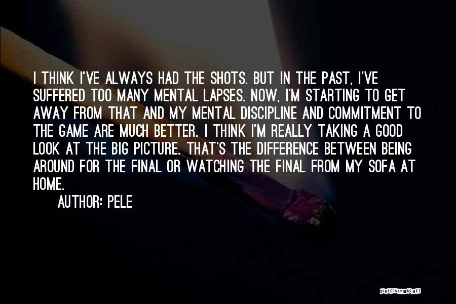 Pele Quotes: I Think I've Always Had The Shots. But In The Past, I've Suffered Too Many Mental Lapses. Now, I'm Starting