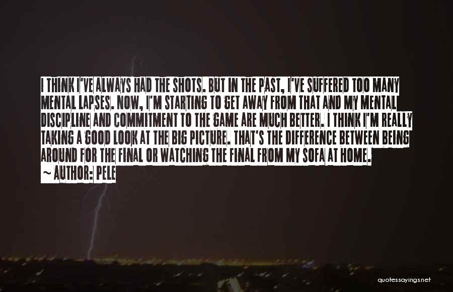 Pele Quotes: I Think I've Always Had The Shots. But In The Past, I've Suffered Too Many Mental Lapses. Now, I'm Starting