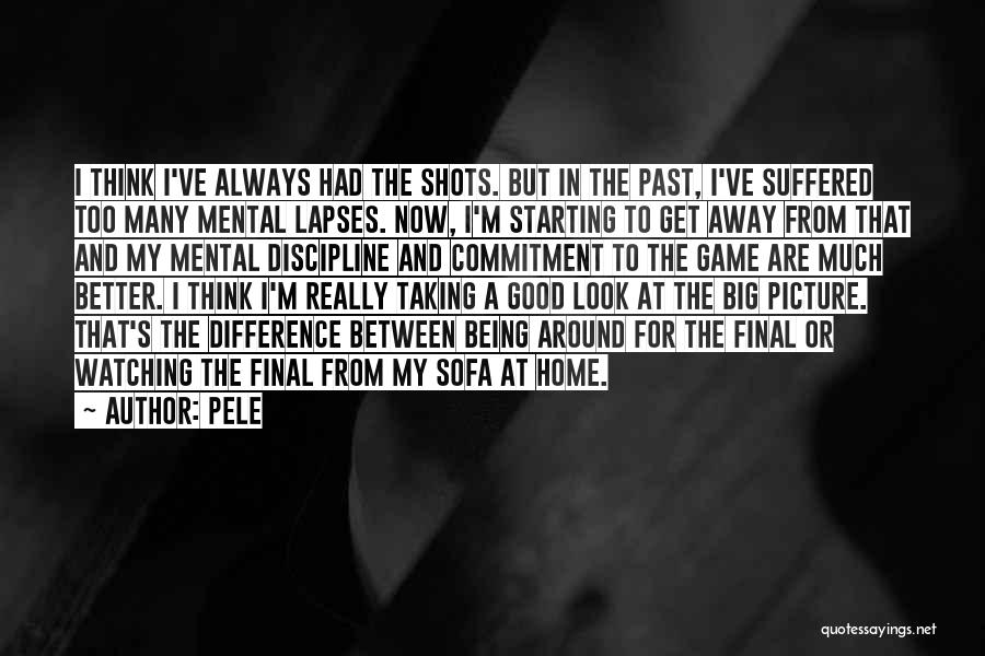 Pele Quotes: I Think I've Always Had The Shots. But In The Past, I've Suffered Too Many Mental Lapses. Now, I'm Starting