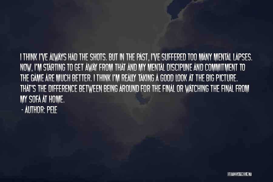 Pele Quotes: I Think I've Always Had The Shots. But In The Past, I've Suffered Too Many Mental Lapses. Now, I'm Starting