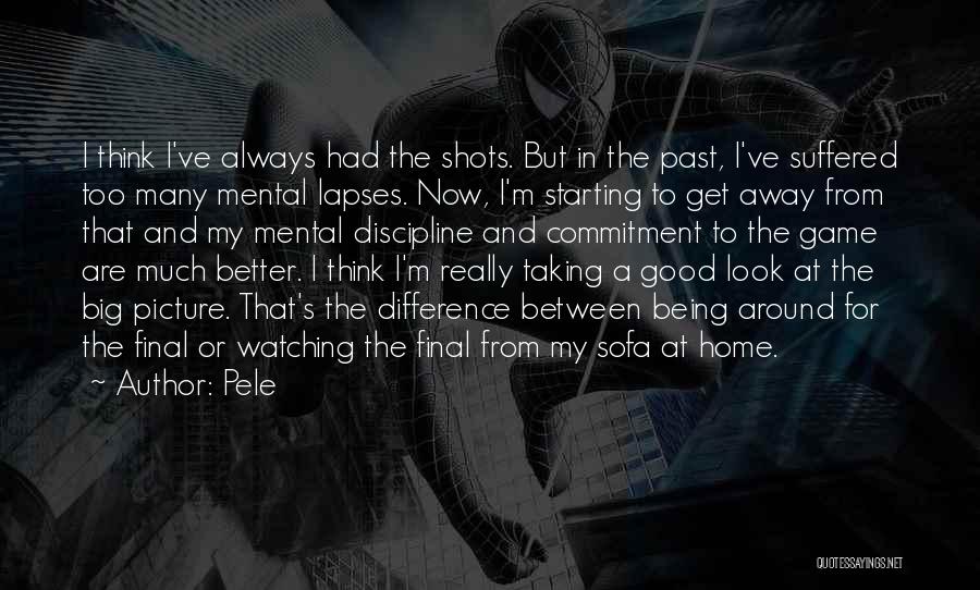 Pele Quotes: I Think I've Always Had The Shots. But In The Past, I've Suffered Too Many Mental Lapses. Now, I'm Starting