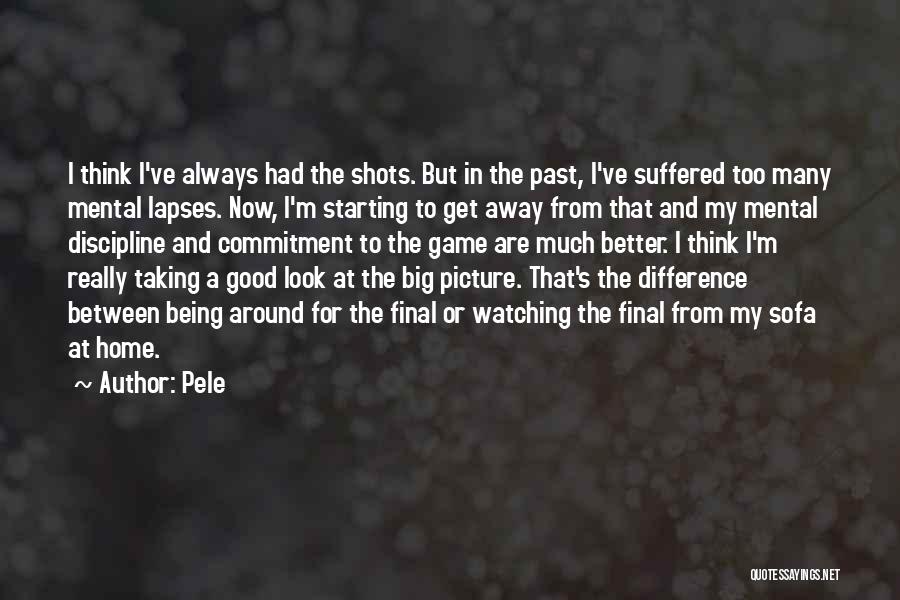 Pele Quotes: I Think I've Always Had The Shots. But In The Past, I've Suffered Too Many Mental Lapses. Now, I'm Starting