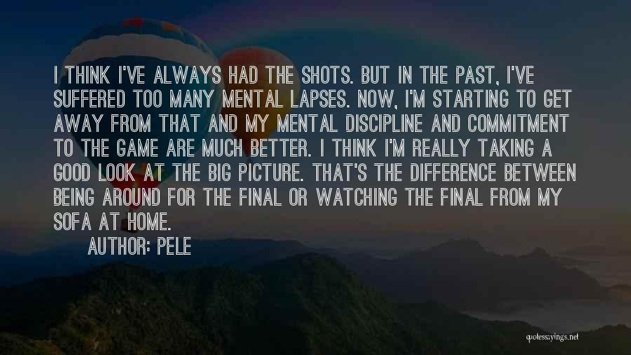 Pele Quotes: I Think I've Always Had The Shots. But In The Past, I've Suffered Too Many Mental Lapses. Now, I'm Starting