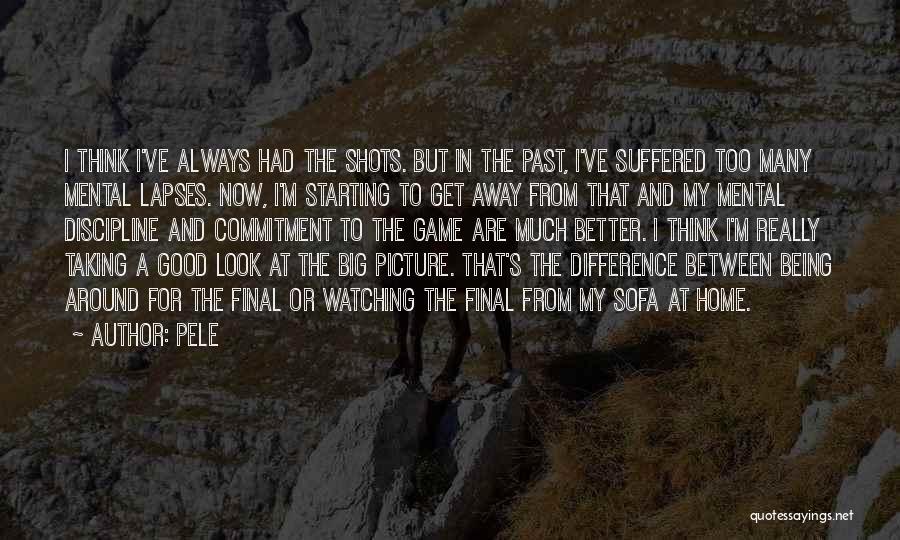 Pele Quotes: I Think I've Always Had The Shots. But In The Past, I've Suffered Too Many Mental Lapses. Now, I'm Starting