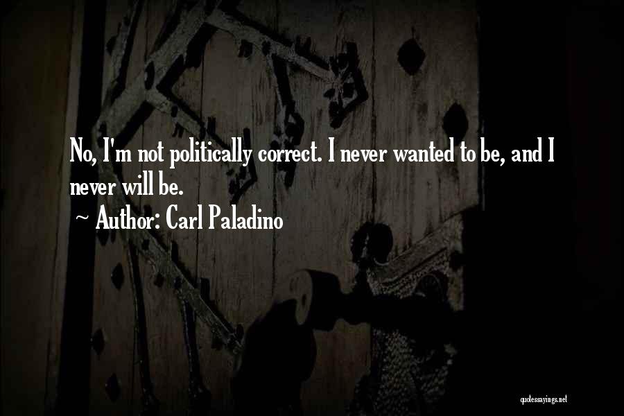 Carl Paladino Quotes: No, I'm Not Politically Correct. I Never Wanted To Be, And I Never Will Be.