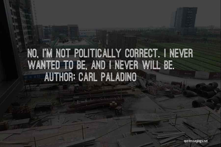 Carl Paladino Quotes: No, I'm Not Politically Correct. I Never Wanted To Be, And I Never Will Be.