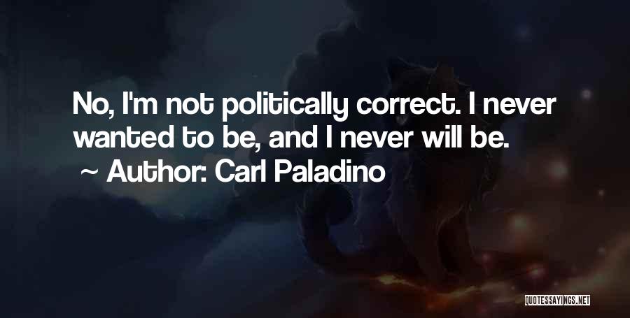 Carl Paladino Quotes: No, I'm Not Politically Correct. I Never Wanted To Be, And I Never Will Be.