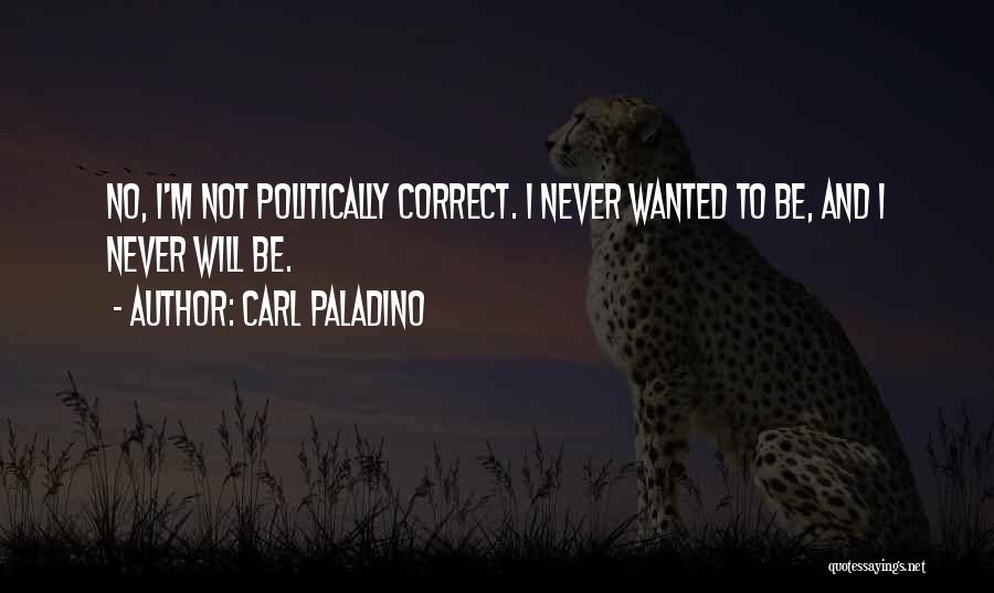 Carl Paladino Quotes: No, I'm Not Politically Correct. I Never Wanted To Be, And I Never Will Be.
