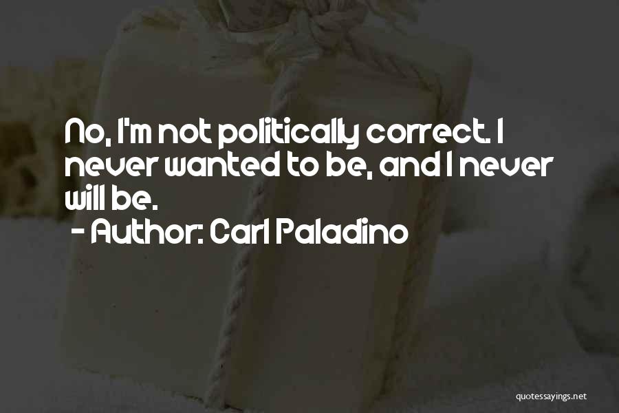 Carl Paladino Quotes: No, I'm Not Politically Correct. I Never Wanted To Be, And I Never Will Be.