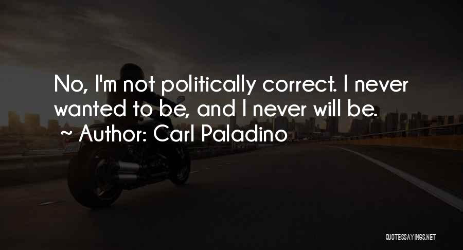 Carl Paladino Quotes: No, I'm Not Politically Correct. I Never Wanted To Be, And I Never Will Be.