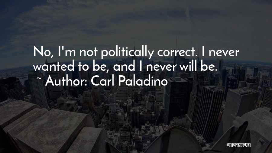 Carl Paladino Quotes: No, I'm Not Politically Correct. I Never Wanted To Be, And I Never Will Be.
