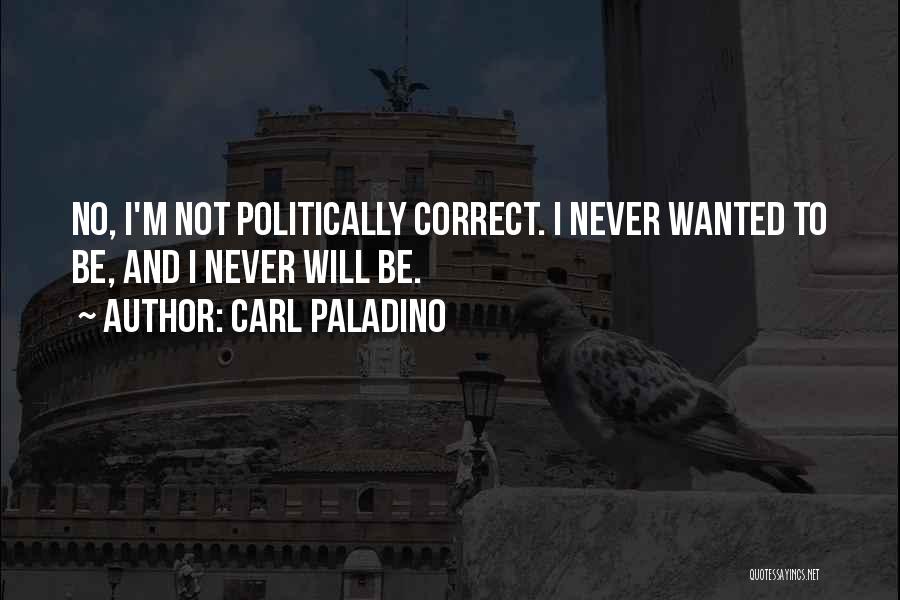 Carl Paladino Quotes: No, I'm Not Politically Correct. I Never Wanted To Be, And I Never Will Be.