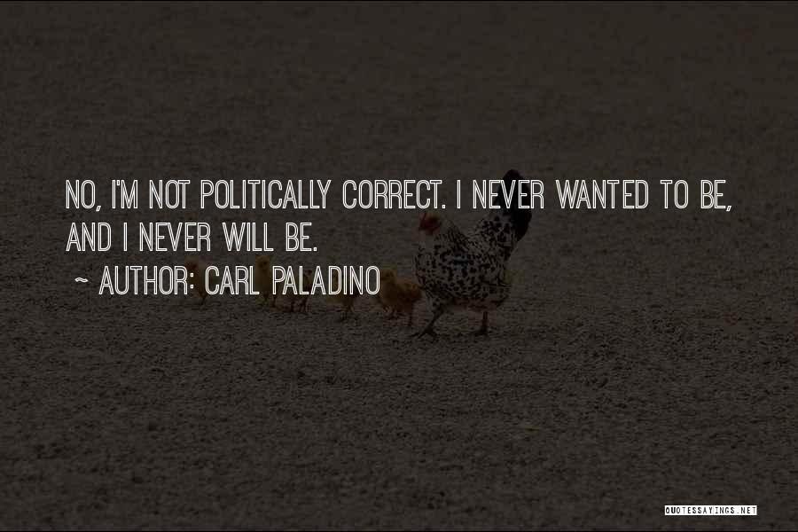 Carl Paladino Quotes: No, I'm Not Politically Correct. I Never Wanted To Be, And I Never Will Be.