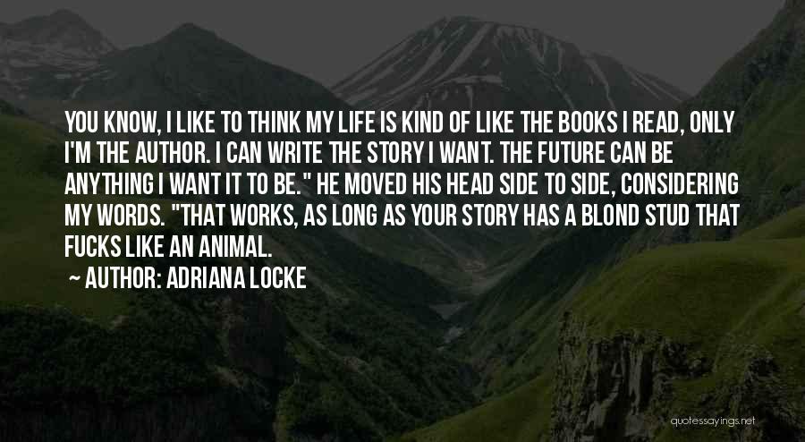 Adriana Locke Quotes: You Know, I Like To Think My Life Is Kind Of Like The Books I Read, Only I'm The Author.