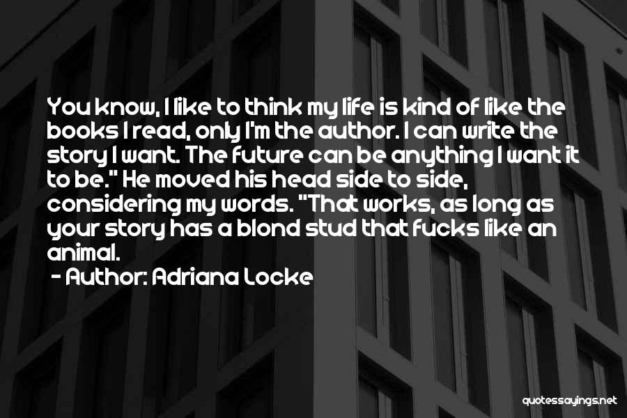 Adriana Locke Quotes: You Know, I Like To Think My Life Is Kind Of Like The Books I Read, Only I'm The Author.